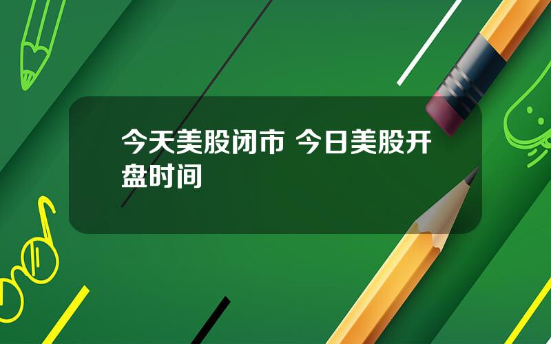 今天美股闭市 今日美股开盘时间